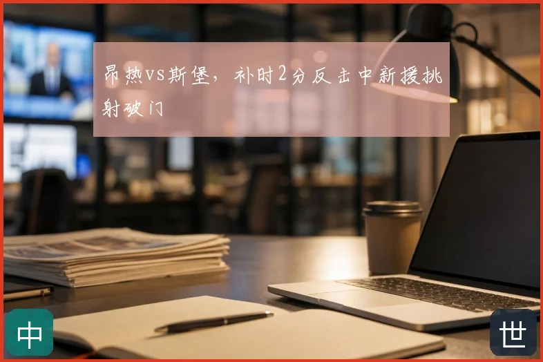 昂热vs斯堡，补时2分反击中新援挑射破门