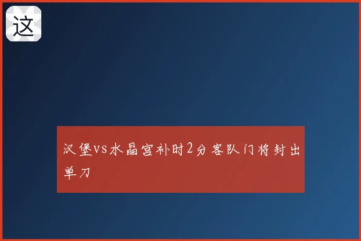 汉堡vs水晶宫补时2分客队门将封出单刀