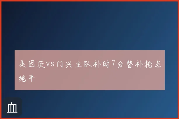 美因茨vs门兴主队补时7分替补抢点绝平