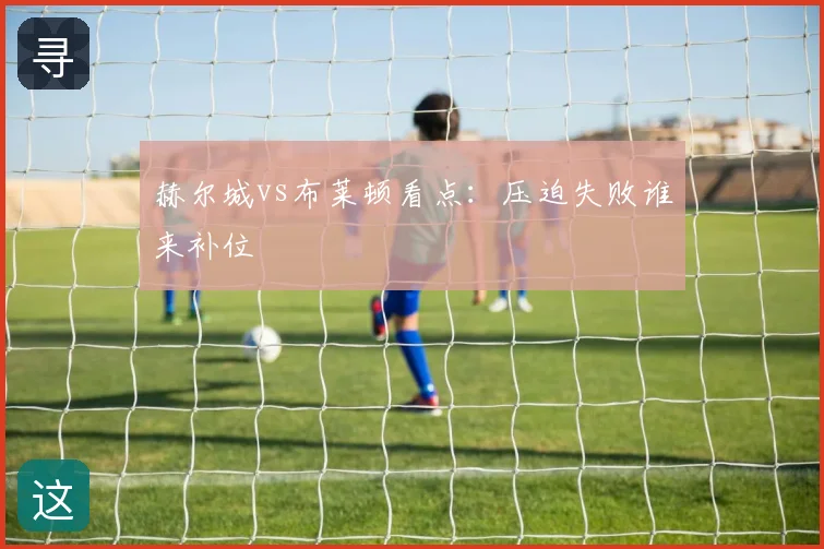 赫尔城vs布莱顿看点：压迫失败谁来补位