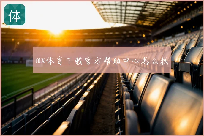 mx体育下载官方帮助中心怎么找