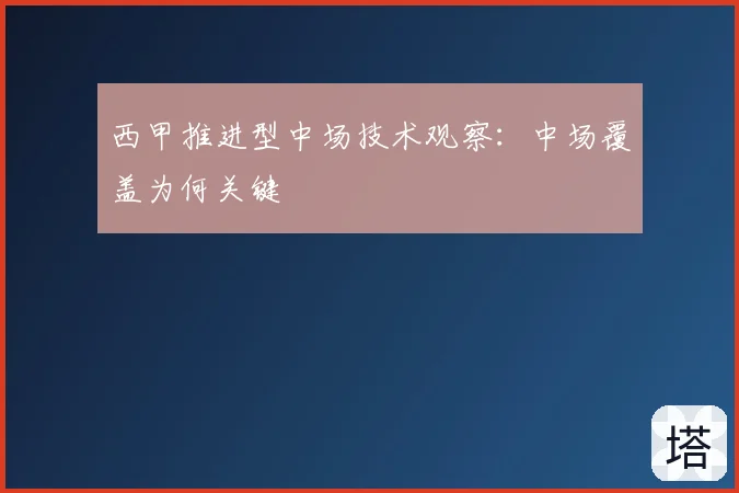 西甲推进型中场技术观察：中场覆盖为何关键