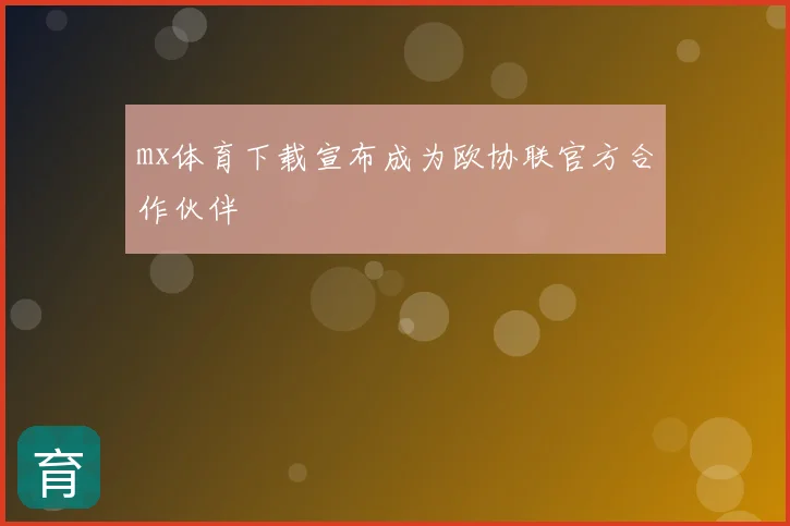 mx体育下载宣布成为欧协联官方合作伙伴