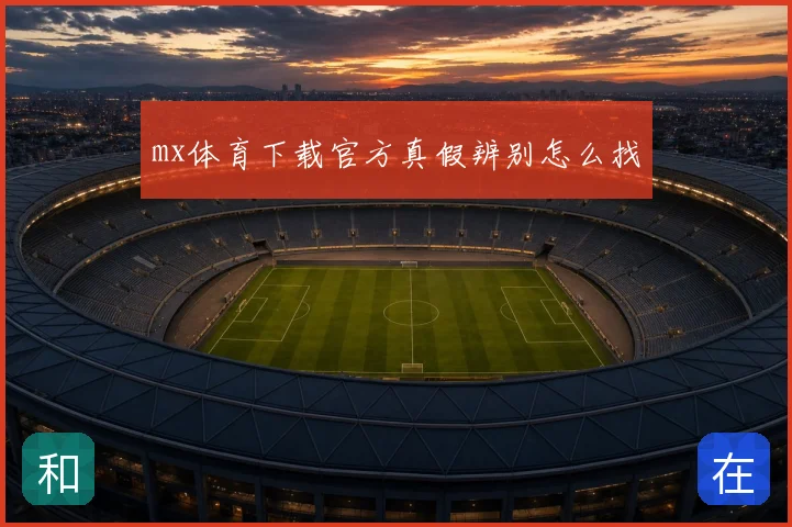 mx体育下载官方真假辨别怎么找