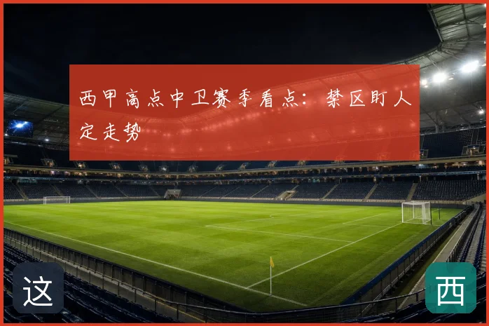 西甲高点中卫赛季看点：禁区盯人定走势