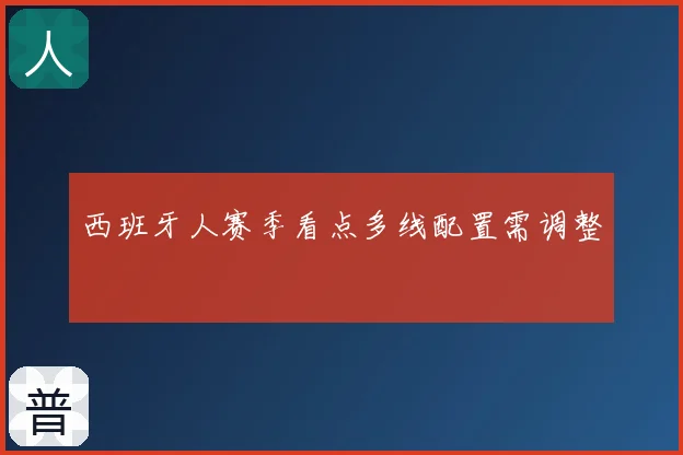 西班牙人赛季看点多线配置需调整