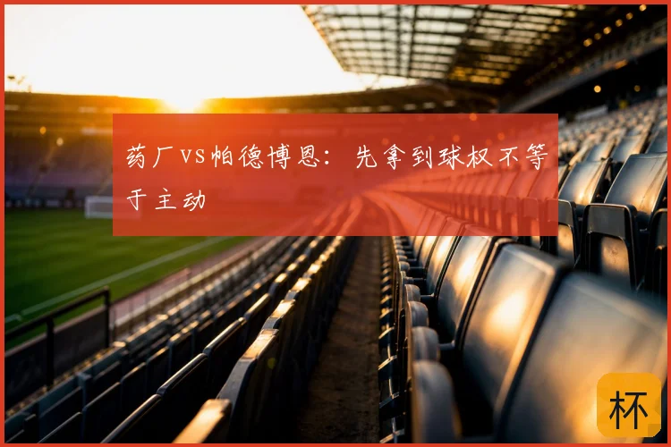 药厂vs帕德博恩：先拿到球权不等于主动